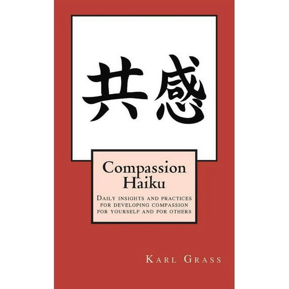 Compassion Haiku: Daily insights and practices for developing compassion for yourself and for others (Paperback)