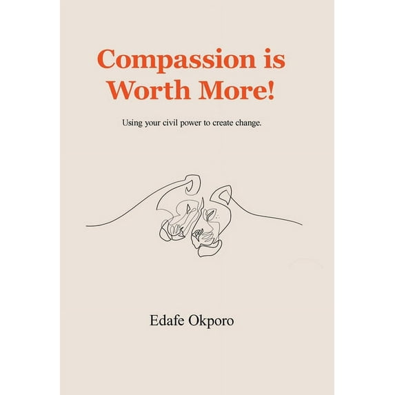 Compassion Is Worth More! : Using Your Civil Power to Create Change. (Hardcover)