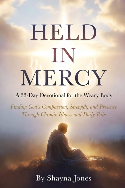 Compassion & Mercy Held in Mercy: A 33-Day Devotional for the Weary Body: Finding God's Compassion, Strength, and Presence Through Chronic , (Paperback)