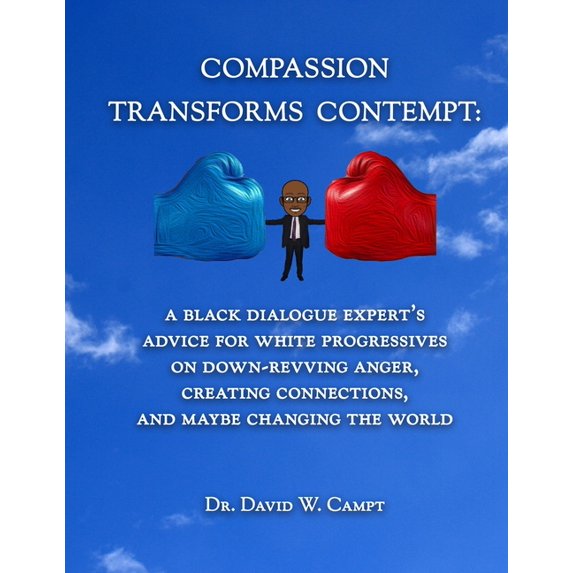 Compassion Transforms Contempt: A Black Dialogue Expert's Advice for White Progressives on Down-Revving Anger, Creating , (Paperback)