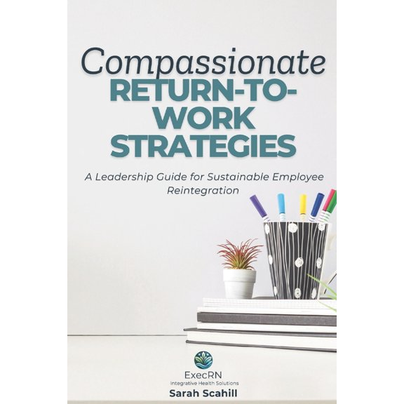 Compassionate Return-to-Work Strategies: A Leadership Guide for Sustainable Employee Reintegration, (Paperback)