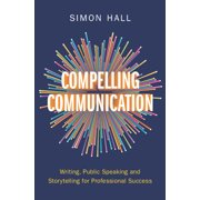 Compelling Communication Writing, Public Speaking and Storytelling for Professional Success, Hardcover