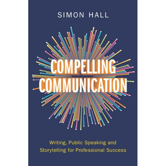 Compelling Communication: Writing, Public Speaking and Storytelling for Professional Success, (Hardcover)