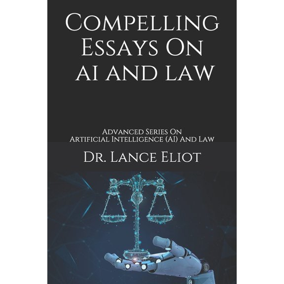 Compelling Essays On AI And Law: Advanced Series On Artificial Intelligence (AI) And Law (Paperback) by Lance Eliot