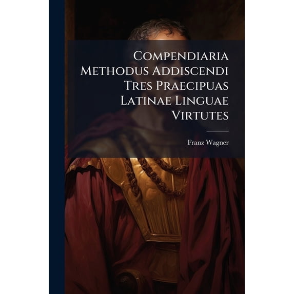 Compendiaria Methodus Addiscendi Tres Praecipuas Latinae Linguae Virtutes (Paperback)