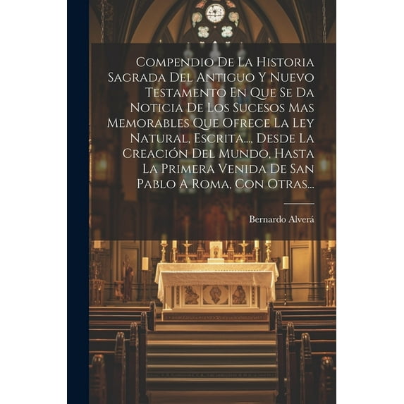 Compendio De La Historia Sagrada Del Antiguo Y Nuevo Testamento En Que Se Da Noticia De Los Sucesos Mas Memorables Que Ofrece La Ley Natural, Escrita..., Desde La Creación Del Mundo, Hasta La Primera