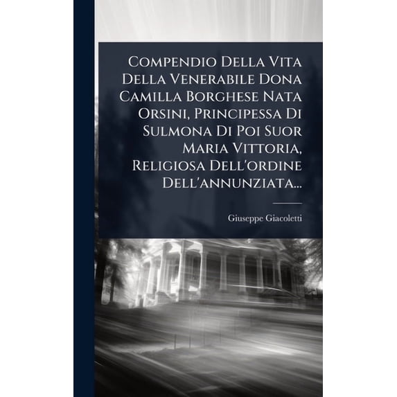 Compendio Della Vita Della Venerabile Dona Camilla Borghese Nata Orsini, Principessa Di Sulmona Di Poi Suor Maria Vittor, (Hardcover)