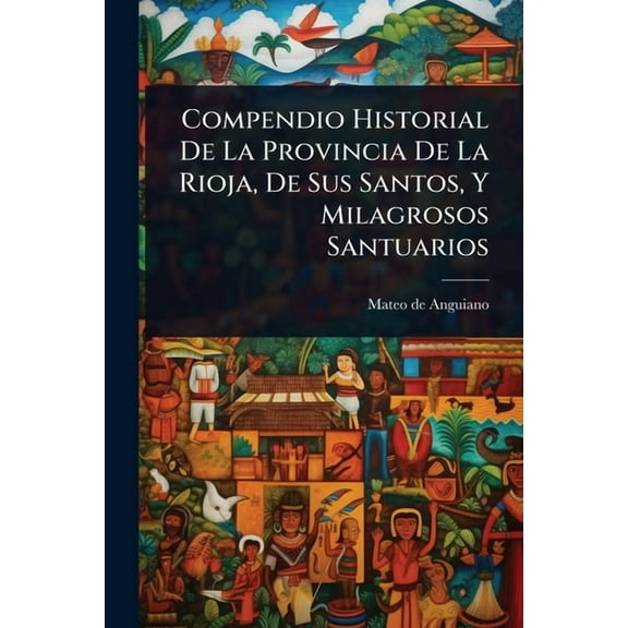 Compendio Historial De La Provincia De La Rioja, De Sus Santos, Y Milagrosos Santuarios, (Paperback)