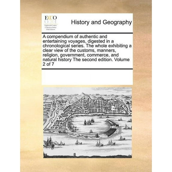 A Compendium of Authentic and Entertaining Voyages, Digested in a Chronological Series. the Whole Exhibiting a Clear View of the Customs, Manners, Religion, Government, Commerce, and Natural History t