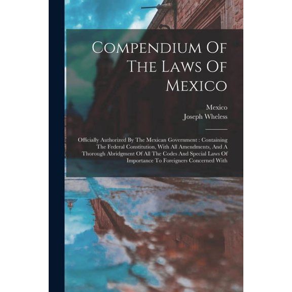Compendium Of The Laws Of Mexico: Officially Authorized By The Mexican Government: Containing The Federal Constitution, , (Paperback)