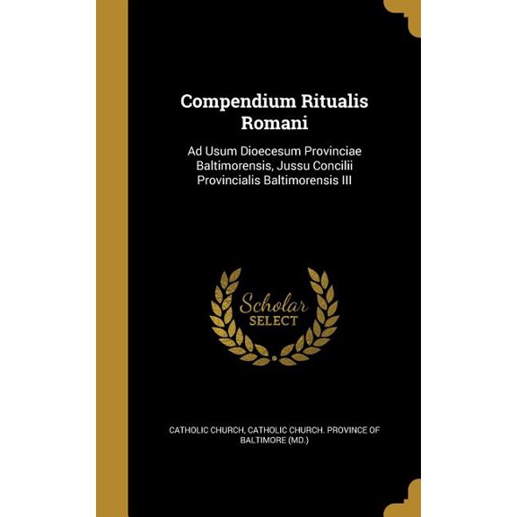 Compendium Ritualis Romani : Ad Usum Dioecesum Provinciae Baltimorensis, Jussu Concilii Provincialis Baltimorensis III (Hardcover)