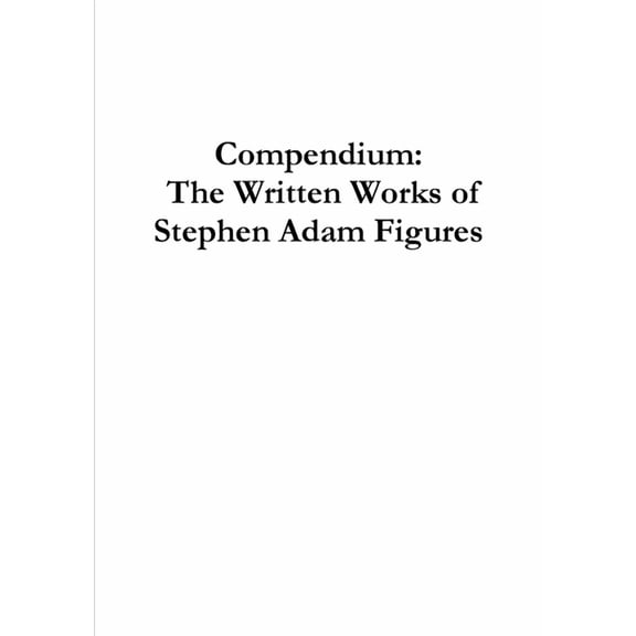 Compendium: The Written Works of Stephen Adam Figures, (Paperback)