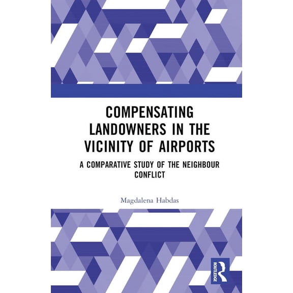 Compensating Landowners in the Vicinity of Airports: A Comparative Study of the Neighbour Conflict, (Hardcover)