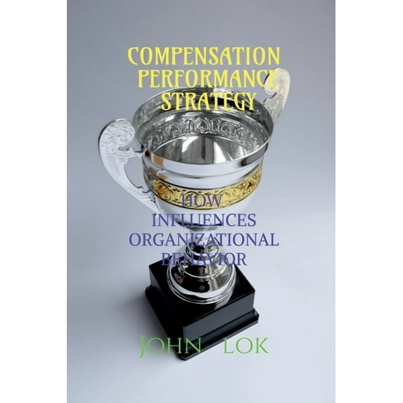 Compensation Performance Strategy: How Influences Organizational Behavior, (Paperback)
