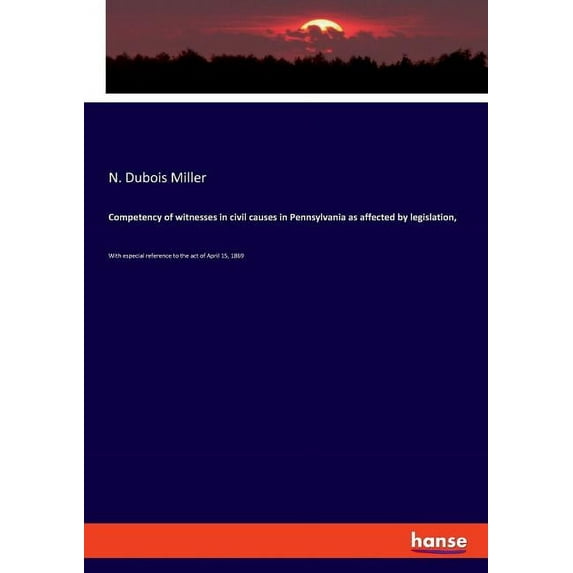 Competency of witnesses in civil causes in Pennsylvania as affected by legislation,: With especial reference to the act , (Paperback)