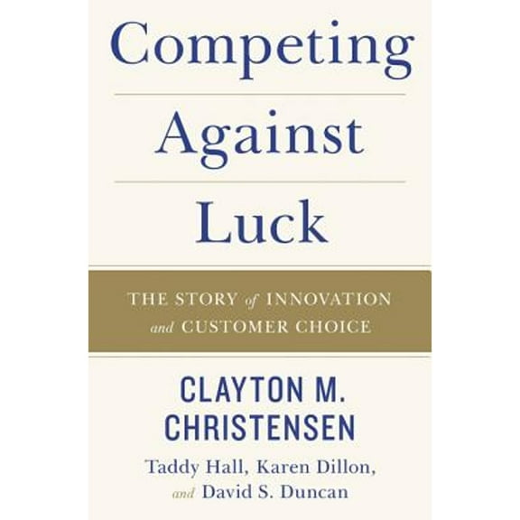 Pre-Owned Competing Against Luck: The Story of Innovation and Customer Choice (Paperback) 0062565230 9780062565235