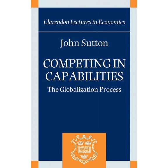 Competing in Capabilities: The Globalization Process (Hardcover) by John Sutton