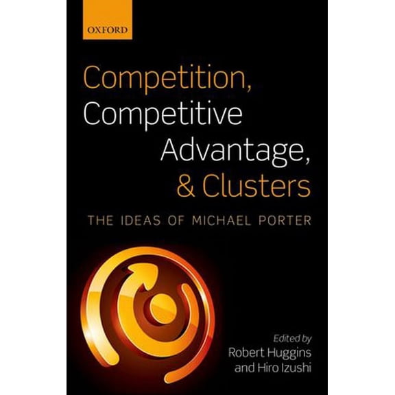 Competition, Competitive Advantage, and Clusters: The Ideas of Michael Porter, (Paperback)