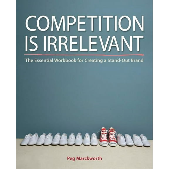 Competition is Irrelevant : The Essential Workbook for Creating a Stand-Out Brand (Paperback)