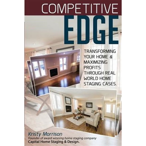 Competitive Edge : Transforming Your Home and Maximize Profits Through Real World Home Staging Cases