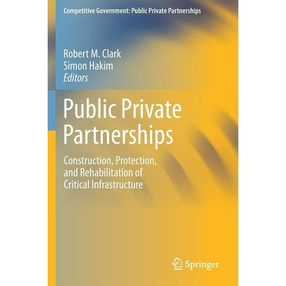 Competitive Government: Public Private P Public Private Partnerships: Construction, Protection, and Rehabilitation of Critical Infrastructure, (Paperback)