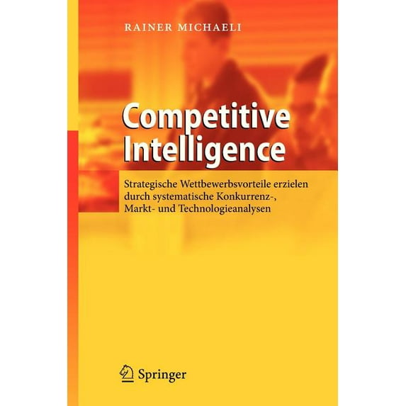 Competitive Intelligence: Strategische Wettbewerbsvorteile Erzielen Durch Systematische Konkurrenz-, Markt- Und Technolo, (Paperback)