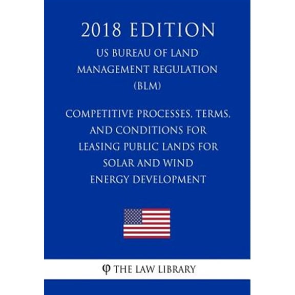Competitive Processes, Terms, and Conditions for Leasing Public Lands for Solar and Wind Energy Development (US Bureau of Land Management Regulation) (BLM) (2018 Edition) (Paperback)