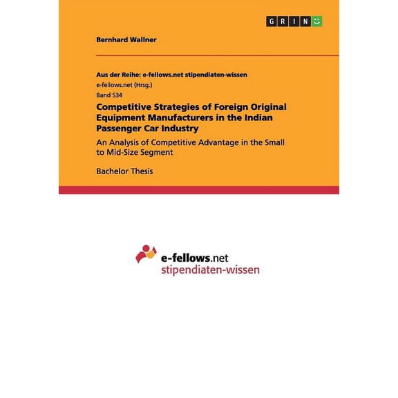 Competitive Strategies of Foreign Original Equipment Manufacturers in the Indian Passenger Car Industry : An Analysis of Competitive Advantage in the Small to Mid-Size Segment (Paperback)