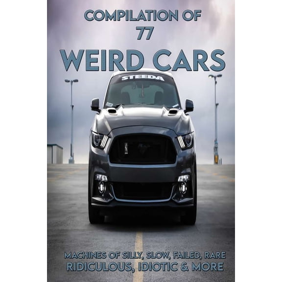 Compilation Of 77 Weird Cars: Machines Of Silly, Slow, Failed, Rare, Ridiculous, Idiotic & More: A Strange Car That Has Everyone Looking (Paperback)