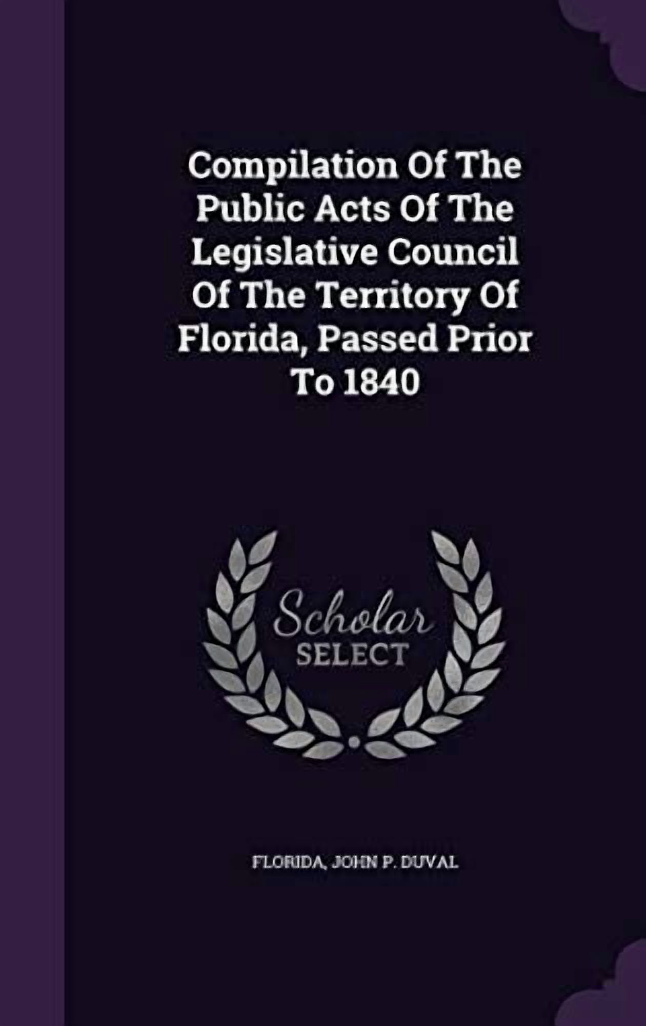 Compilation Of The Public Acts Of The Legislative Council Of The Territory Of Florida, Passed Prior To 1840 (Hardcover)