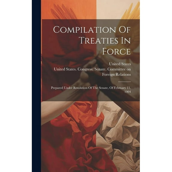 Compilation Of Treaties In Force : Prepared Under Resolution Of The Senate, Of February 11, 1904 (Hardcover)