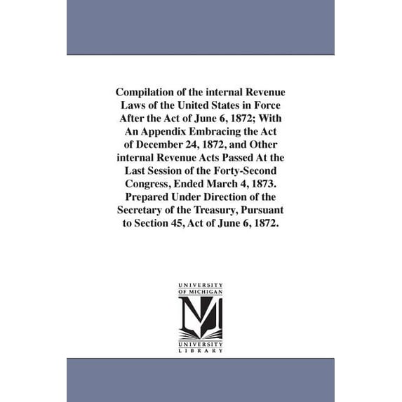 Compilation of the internal Revenue Laws of the United States in Force After the Act of June 6, 1872; With An Appendix E, (Paperback)
