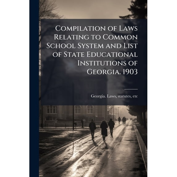 Compilation of Laws Relating to Common School System and List of State Educational Institutions of Georgia. 1903 (Paperback)