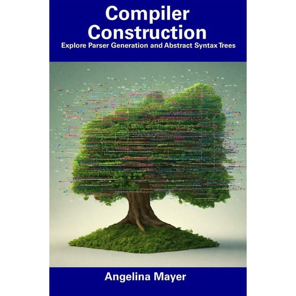 Compiler Construction : Explore Parser Generation and Abstract Syntax Trees (Paperback)
