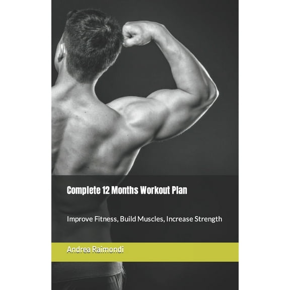 Complete 12 Month Workout Plan: Improve Fitness, Build Muscles, Increase Strenght (Paperback) by Andrea Raimondi