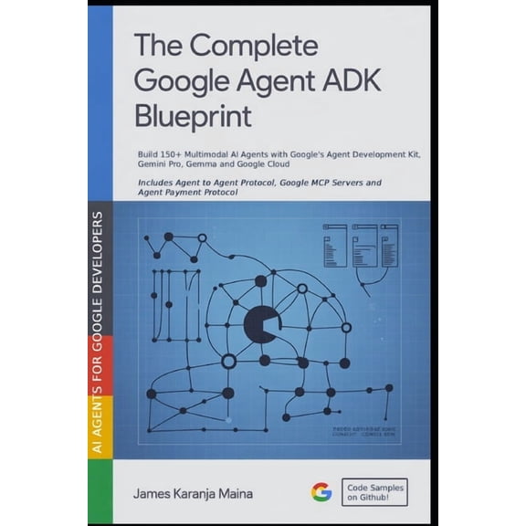 The Complete AI Blueprint The Complete Google Agent ADK Blueprint: Build 150+ Multimodal AI Agents with Google's Agent Development Kit, Gemini and, Book 11, (Paperback)