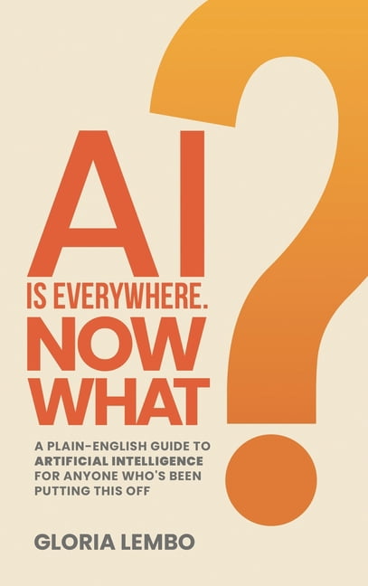 The Complete AI Guides AI Is Everywhere. Now What?: A Plain-English Guide to Artificial Intelligence for Anyone Who's Been Putting This Off, Book 3, (Hardcover)