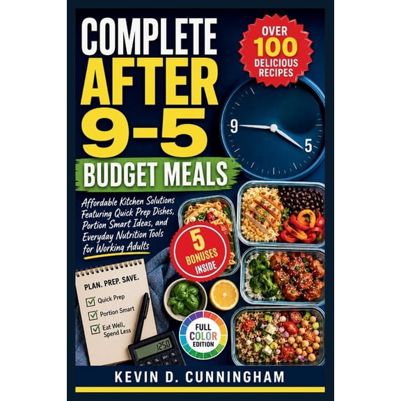 Complete After 9-5 Budget Meals: Affordable Kitchen Solutions Featuring Quick Prep Dishes, Portion Smart Ideas, and Ever, (Paperback)