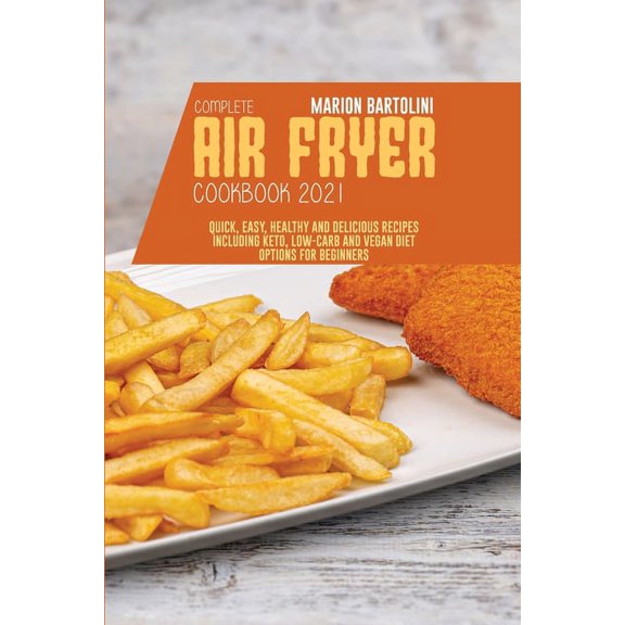 Complete Air Fryer Cookbook 2021 : Quick, Easy, Healthy and Delicious Recipes including Keto, Low-Carb and Vegan Diet Options for Beginners (Paperback)