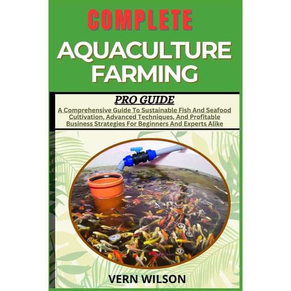 Complete Aquaculture Farming Pro Guide: A Comprehensive Guide To Sustainable Fish And Seafood Cultivation, Advanced Tech, (Paperback)