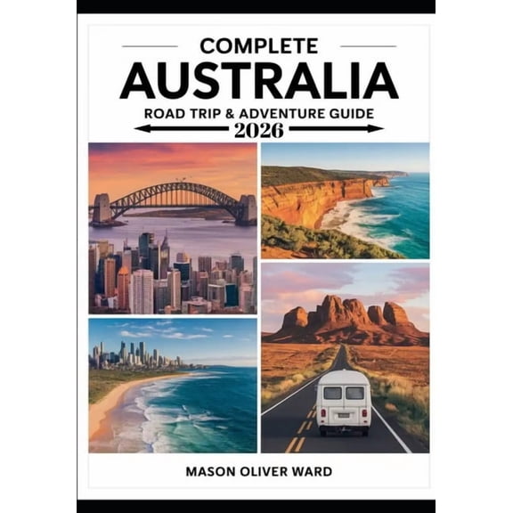 Complete Australia Road Trip & Adventure Guide 2026: Epic Routes, Hidden Gems & Insider Tips for the Ultimate Ou, (Paperback)