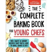 Complete Baking Book for Young Chefs: 100+ Sweet and Savory Recipes That You'll Love to Bake, Share and Eat!