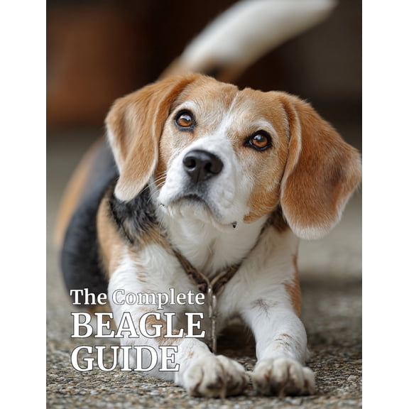 The Complete Dog Breed Guide Series - Ev The Complete Beagle Guide: Care, Training, Health, Nutrition, and Everything You Need to Raise a Happy, Healthy Beagle, Book 2, (Paperback)