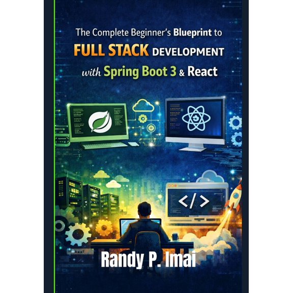 The Complete Beginner's Blueprint to Full Stack Development with Spring Boot 3 & React, (Paperback)
