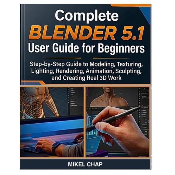 Complete Blender 5.1 User Guide for Beginners: Step-by-Step Guide to Modeling, Texturing, Lighting, Rendering, Animation, (Paperback)