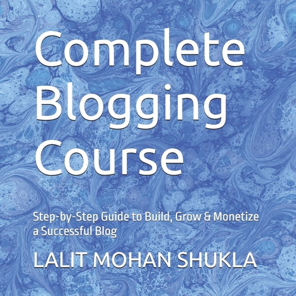 Complete Blogging Course: Step-by-Step Guide to Build, Grow & Monetize a Successful Blog, (Paperback)