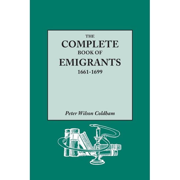 The Complete Book of Emigrants, 1661-1699. a Comprehensive Listing Compiled from English Public Records of Those Who Took Ship to the Americas for Pol