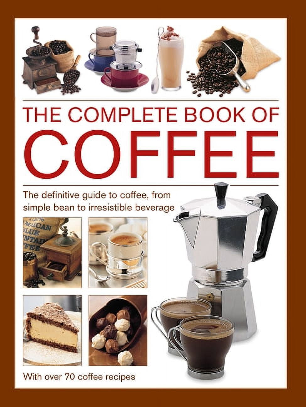 Complete Book of Coffee : The Definitive Guide to Coffee, From Simple Bean to Irresistible Beverage, with 70 Coffee Recipes (Hardcover)