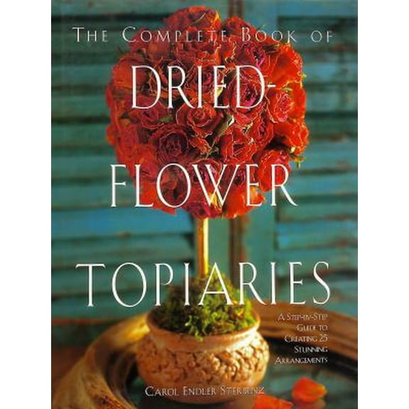 Pre-Owned The Complete Book of Dried-Flower Topiaries: A Step-By-Step Guide to Creating 25 Stunning Arrangements (Hardcover) 1561384518 9781561384518