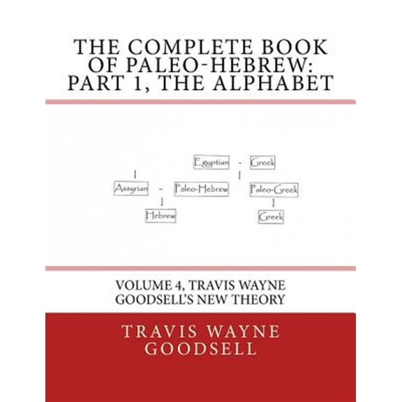 Complete Book of Paleo-hebrew : The Alphabet: Travis Wayne Goodsell's New Theory